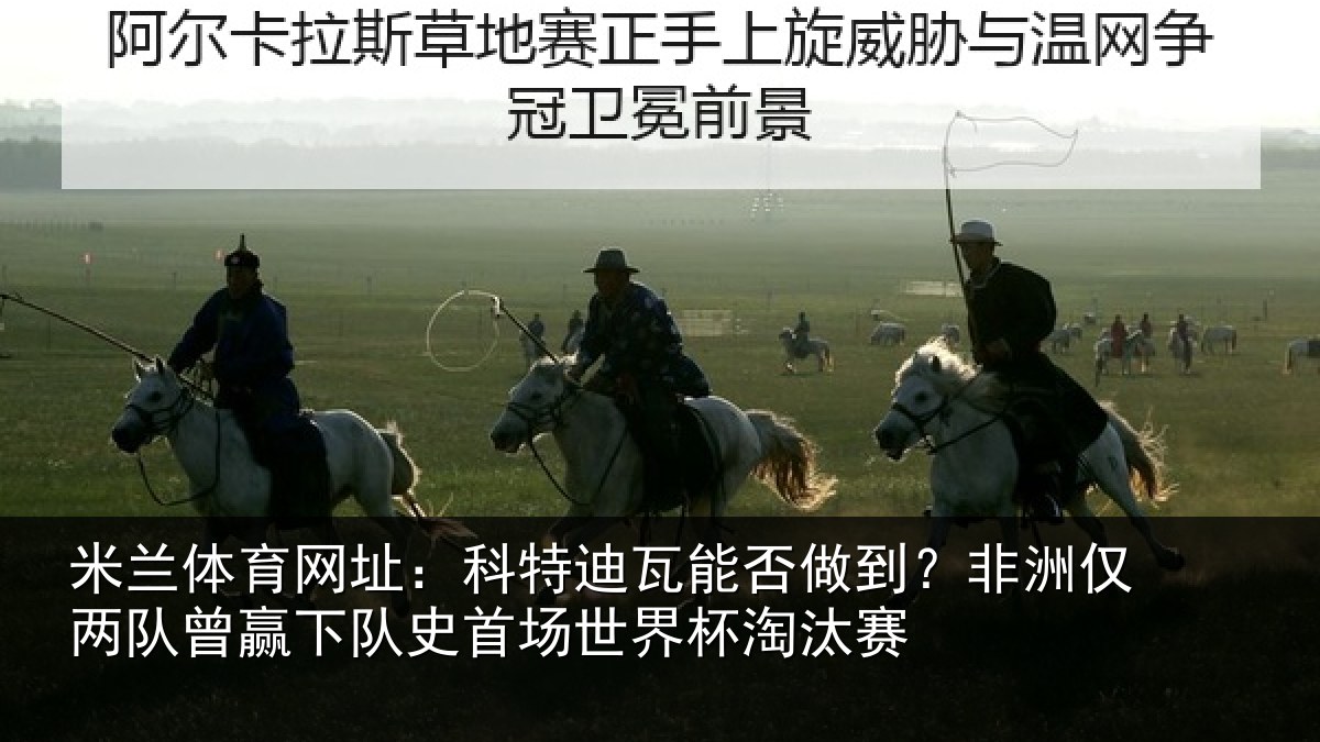 米兰体育网址：科特迪瓦能否做到？非洲仅两队曾赢下队史首场世界杯淘汰赛