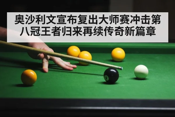 奥沙利文宣布复出大师赛冲击第八冠王者归来再续传奇新篇章