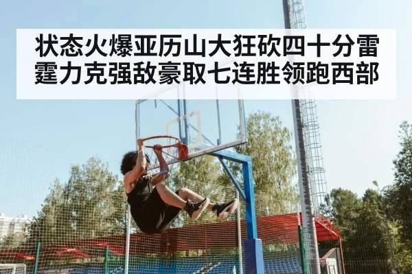 状态火爆亚历山大狂砍四十分雷霆力克强敌豪取七连胜领跑西部