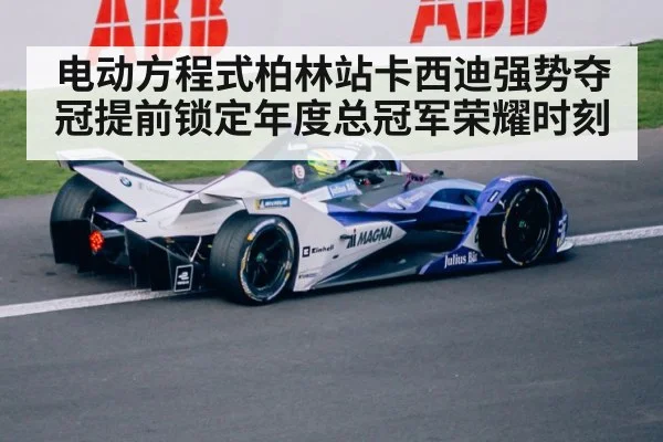 电动方程式柏林站卡西迪强势夺冠提前锁定年度总冠军荣耀时刻