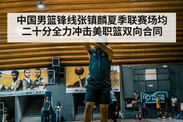 中国男篮锋线张镇麟夏季联赛场均二十分全力冲击美职篮双向合同