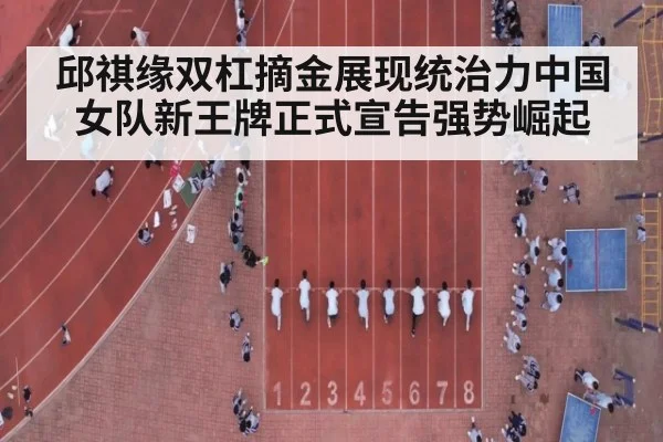 邱祺缘双杠摘金展现统治力中国女队新王牌正式宣告强势崛起